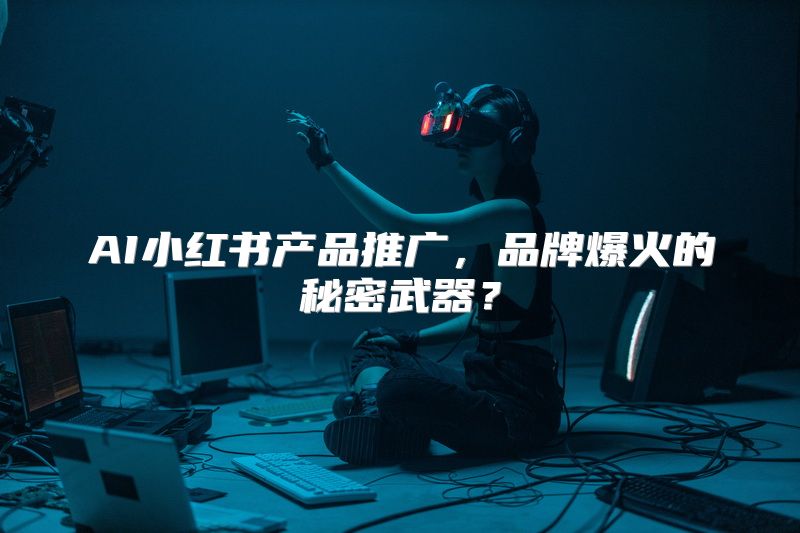 AI小红书产品推广，品牌爆火的秘密武器？