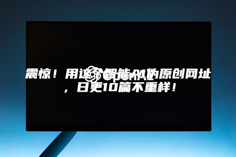 震惊！用这个智能AI伪原创网址，日更10篇不重样！