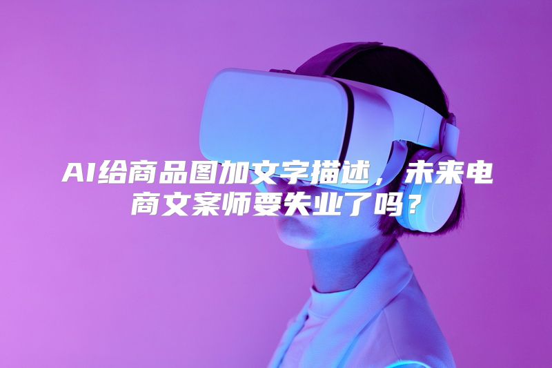 AI给商品图加文字描述，未来电商文案师要失业了吗？