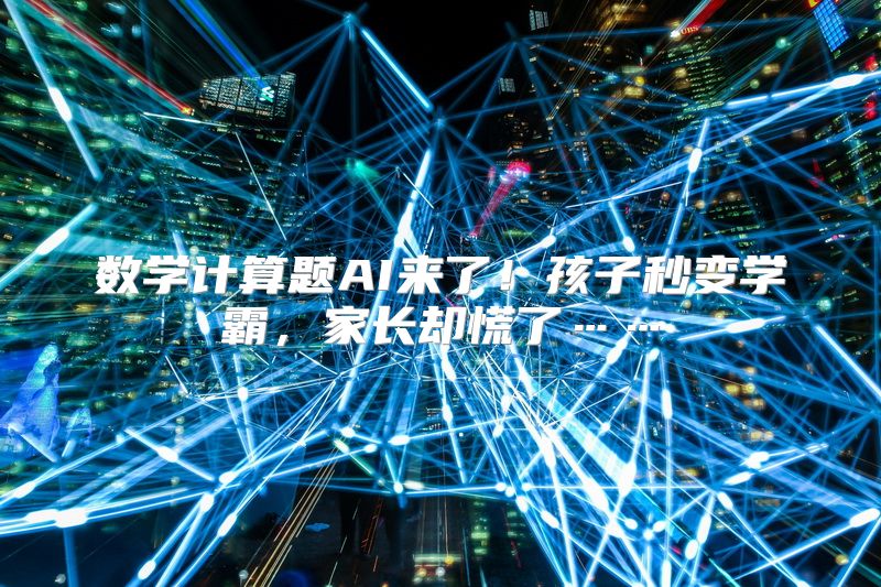 数学计算题AI来了！孩子秒变学霸，家长却慌了……
