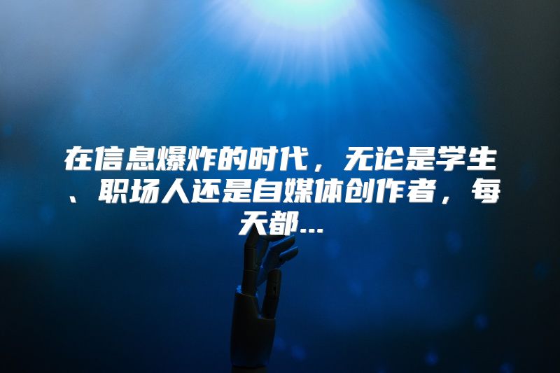 在信息爆炸的时代，无论是学生、职场人还是自媒体创作者，每天都...