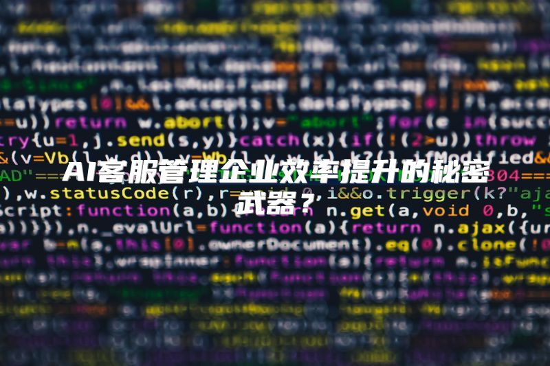 AI客服管理企业效率提升的秘密武器？