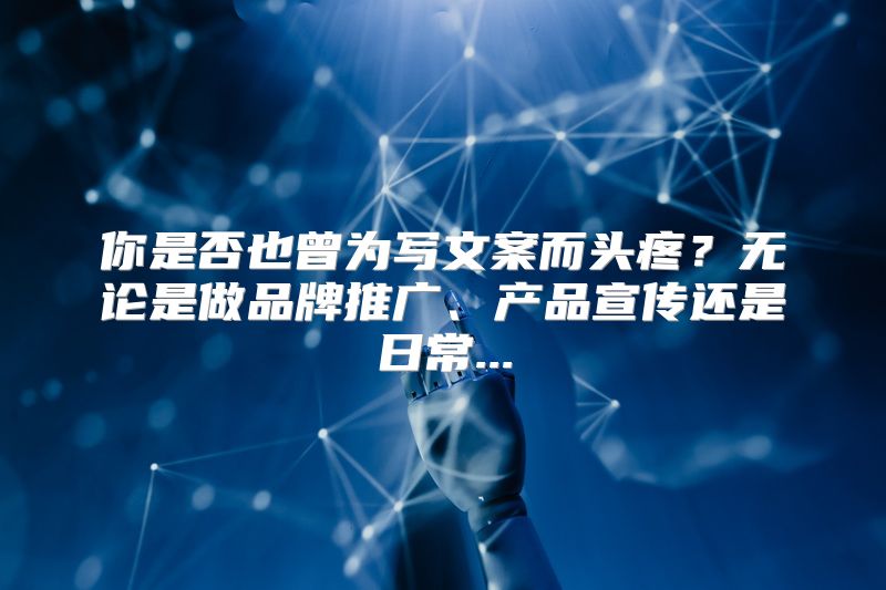 你是否也曾为写文案而头疼？无论是做品牌推广、产品宣传还是日常...