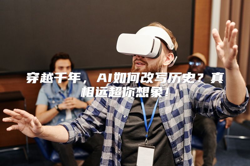 穿越千年，AI如何改写历史？真相远超你想象！