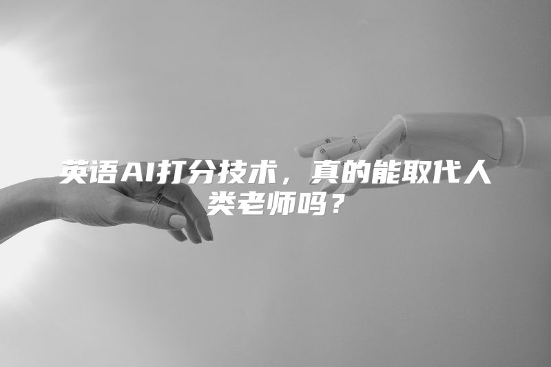 英语AI打分技术，真的能取代人类老师吗？