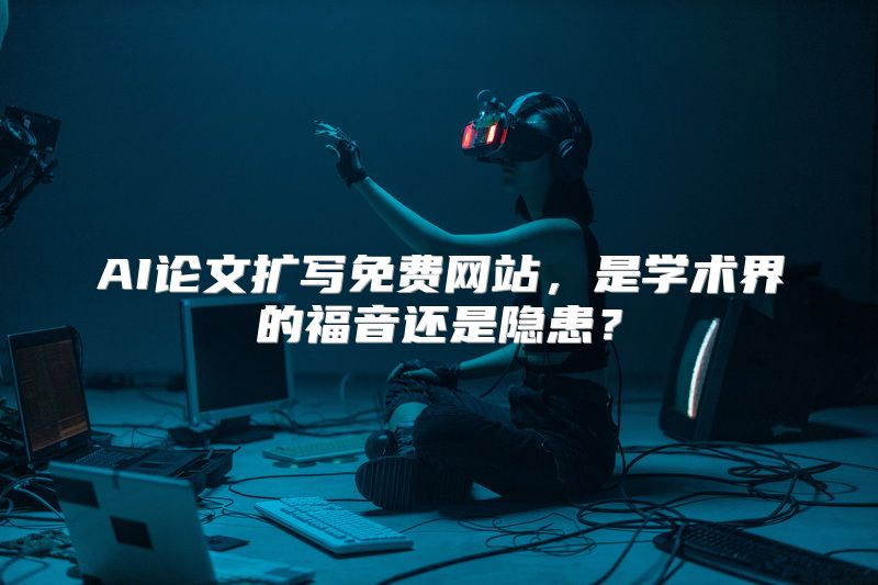 AI论文扩写免费网站，是学术界的福音还是隐患？