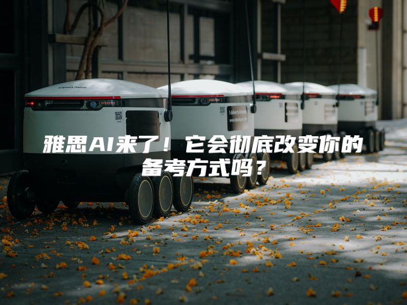 雅思AI来了！它会彻底改变你的备考方式吗？