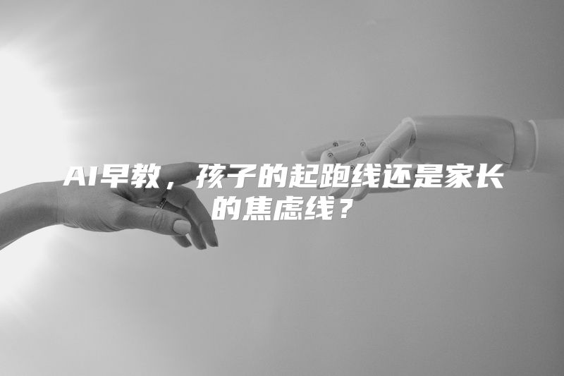 AI早教，孩子的起跑线还是家长的焦虑线？