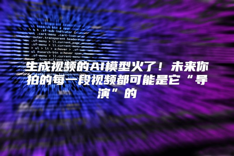 生成视频的AI模型火了！未来你拍的每一段视频都可能是它“导演”的
