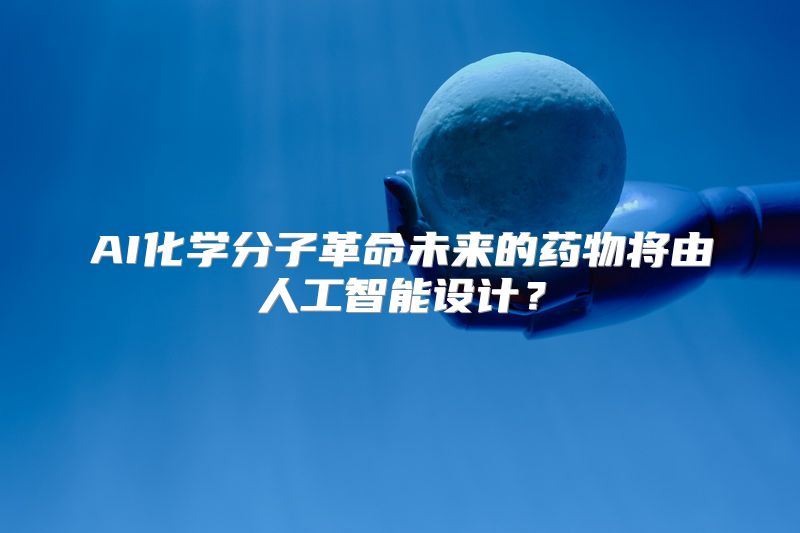 AI化学分子革命未来的药物将由人工智能设计？
