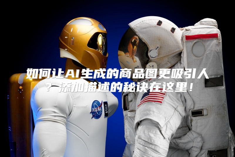 如何让AI生成的商品图更吸引人？添加描述的秘诀在这里！