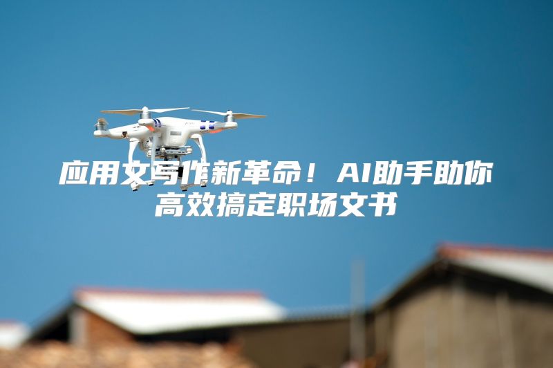 应用文写作新革命！AI助手助你高效搞定职场文书