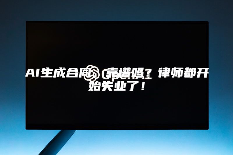 AI生成合同，靠谱吗？律师都开始失业了！