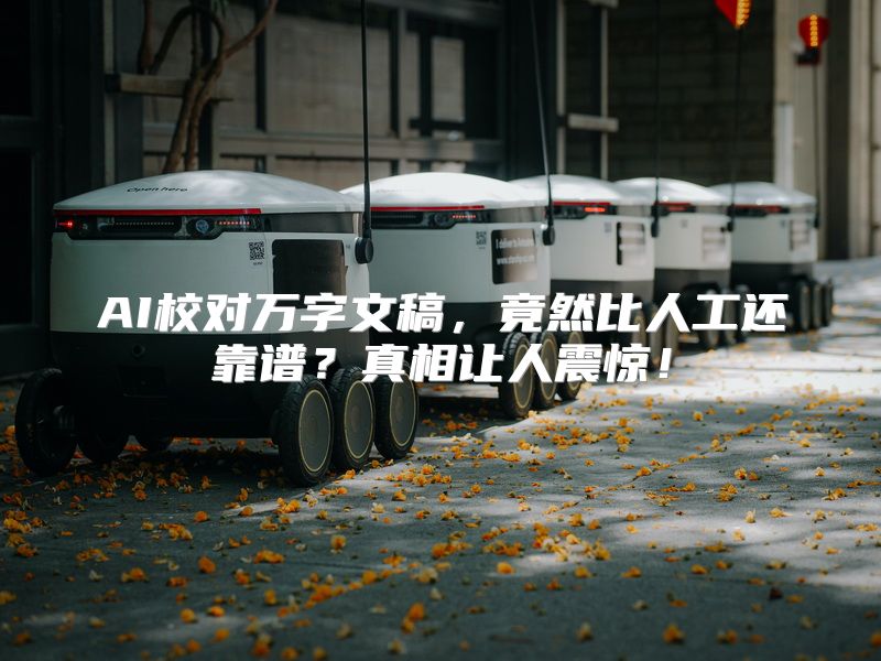AI校对万字文稿，竟然比人工还靠谱？真相让人震惊！