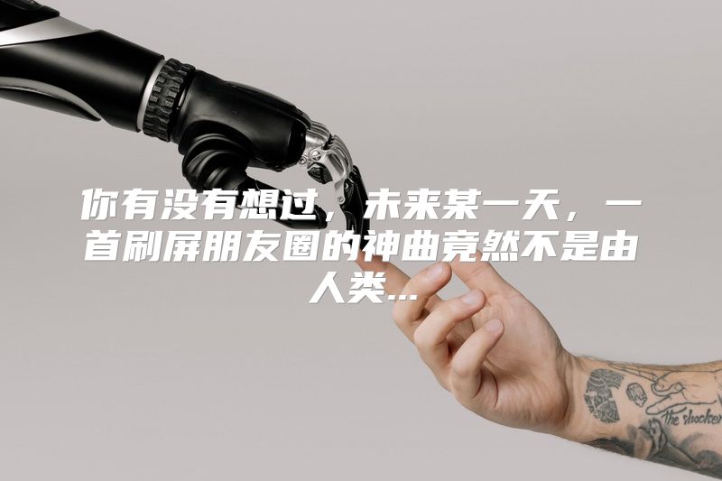 你有没有想过，未来某一天，一首刷屏朋友圈的神曲竟然不是由人类...