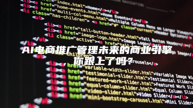 AI电商推广管理未来的商业引擎，你跟上了吗？