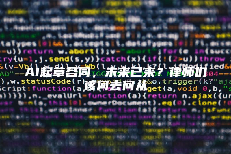 AI起草合同，未来已来？律师们该何去何从