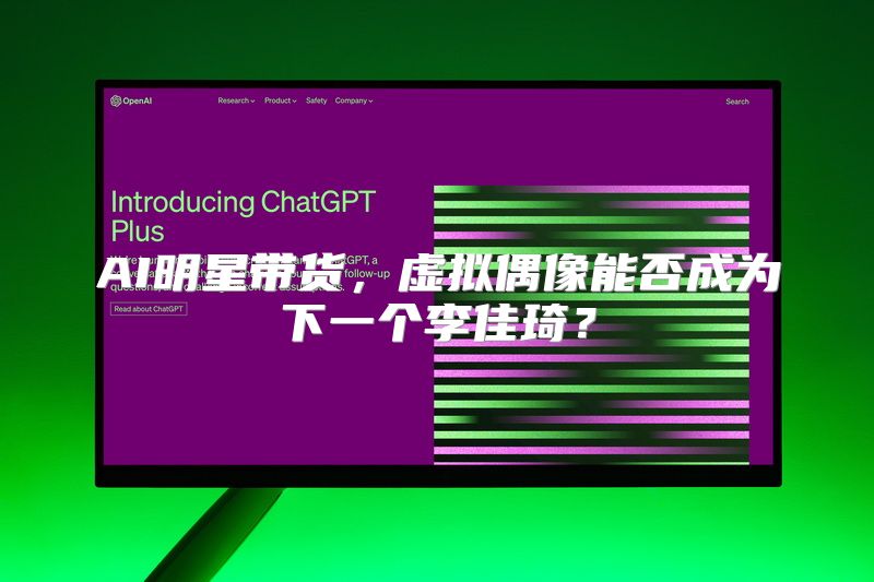 AI明星带货，虚拟偶像能否成为下一个李佳琦？