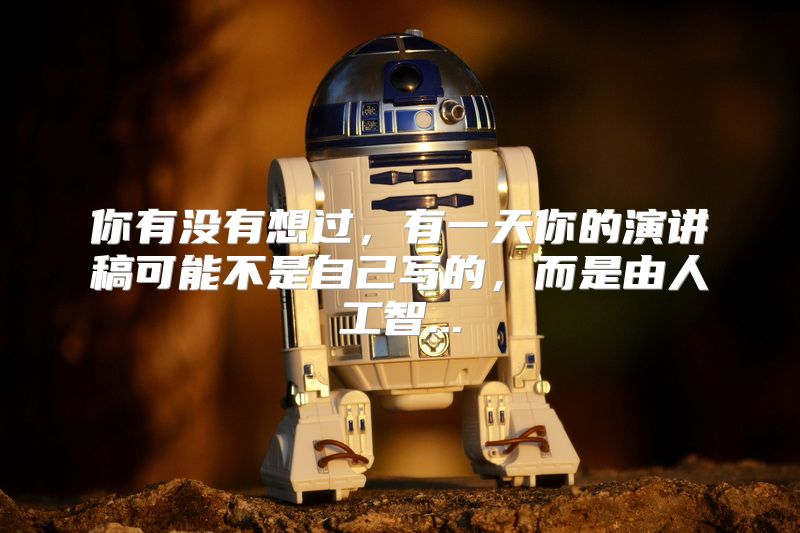 你有没有想过，有一天你的演讲稿可能不是自己写的，而是由人工智...