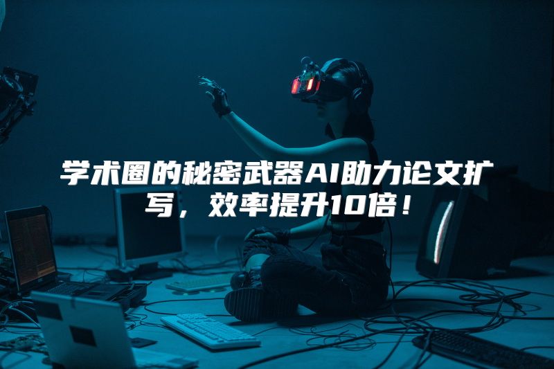 学术圈的秘密武器AI助力论文扩写，效率提升10倍！