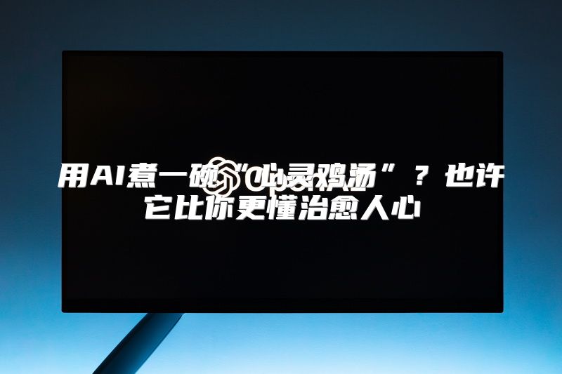 用AI煮一碗“心灵鸡汤”？也许它比你更懂治愈人心
