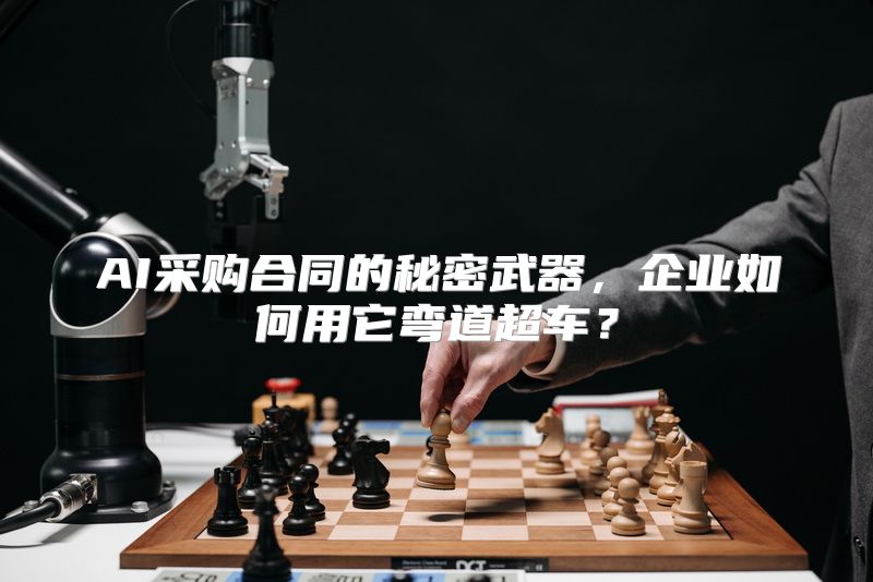 AI采购合同的秘密武器，企业如何用它弯道超车？