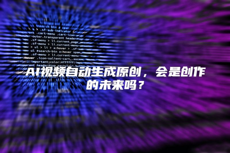 AI视频自动生成原创，会是创作的未来吗？
