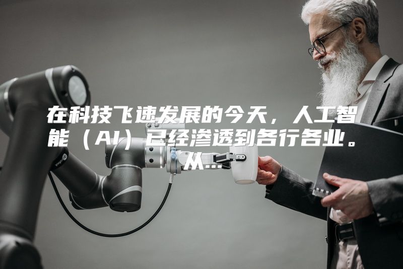 在科技飞速发展的今天，人工智能（AI）已经渗透到各行各业。从...