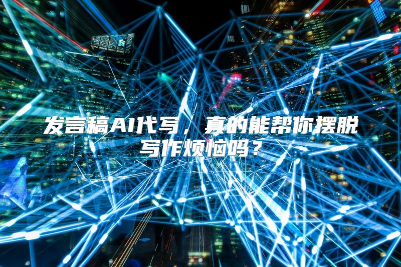 发言稿AI代写，真的能帮你摆脱写作烦恼吗？