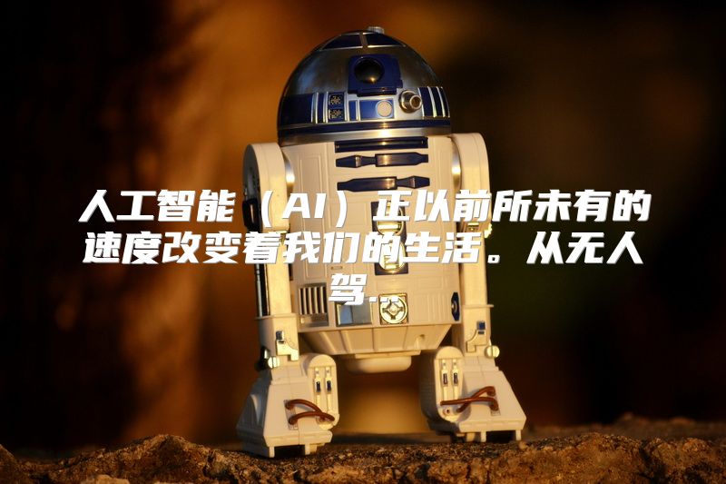 人工智能（AI）正以前所未有的速度改变着我们的生活。从无人驾...