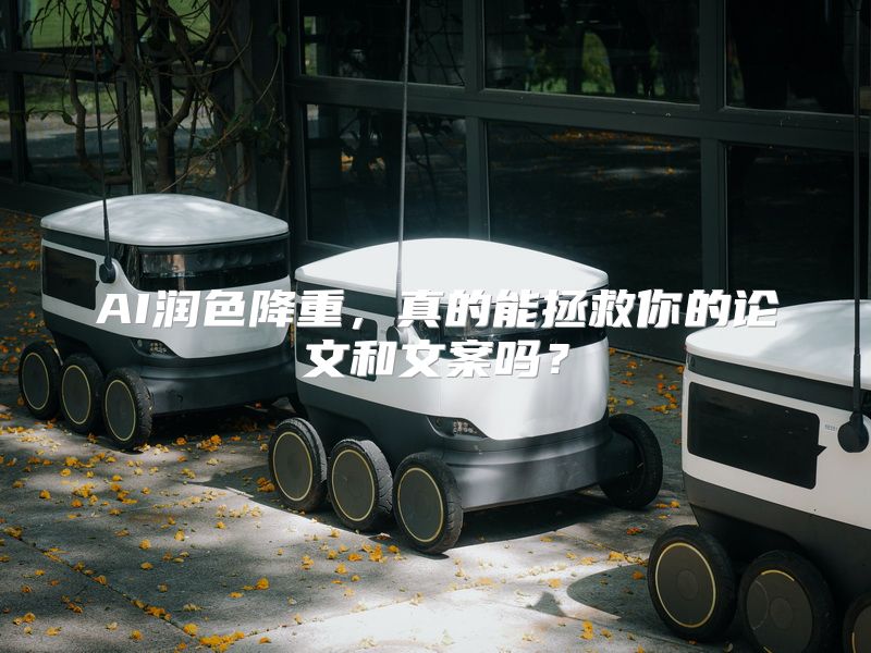 AI润色降重，真的能拯救你的论文和文案吗？