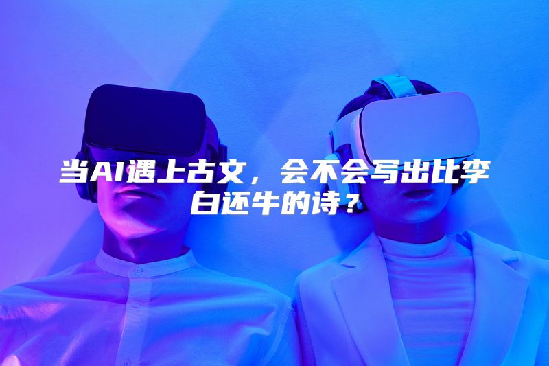 当AI遇上古文，会不会写出比李白还牛的诗？