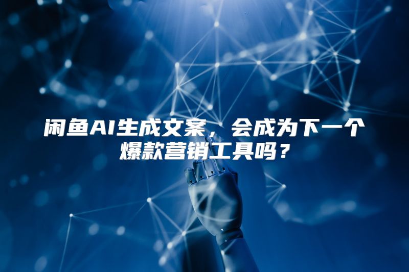 闲鱼AI生成文案，会成为下一个爆款营销工具吗？