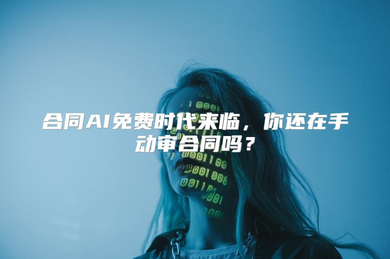 合同AI免费时代来临，你还在手动审合同吗？