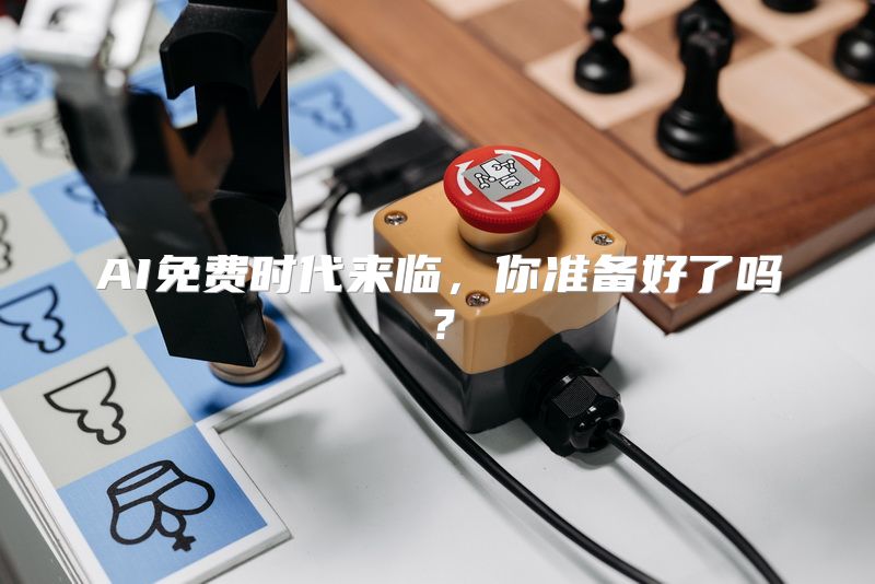AI免费时代来临，你准备好了吗？