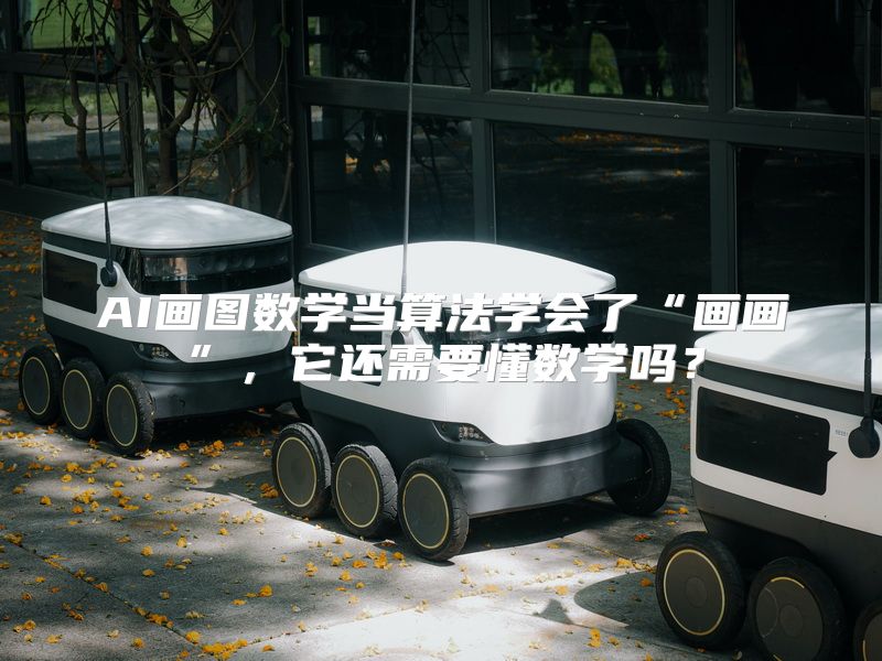 AI画图数学当算法学会了“画画”，它还需要懂数学吗？