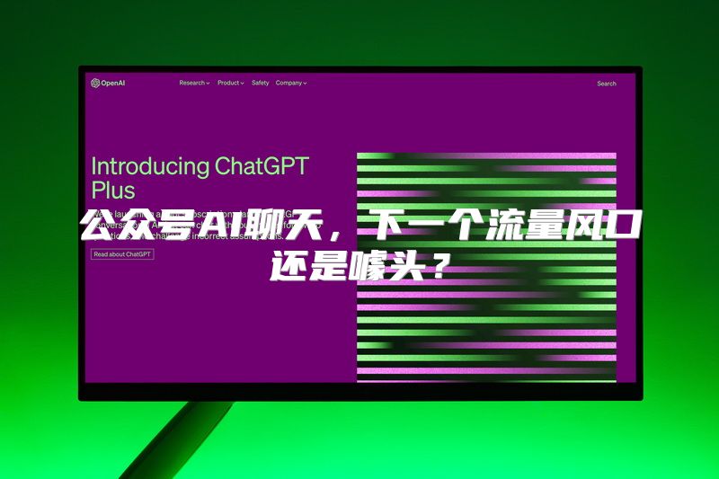 公众号AI聊天，下一个流量风口还是噱头？