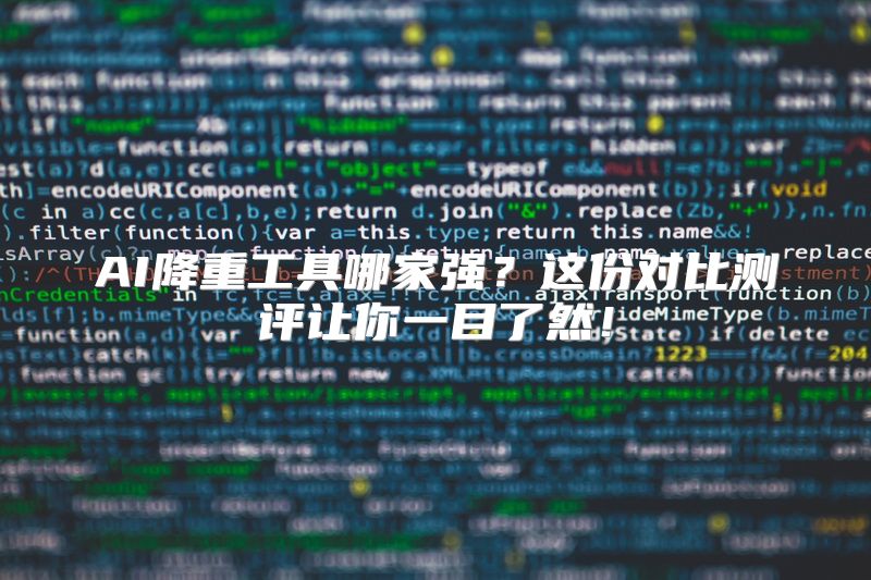 AI降重工具哪家强？这份对比测评让你一目了然！