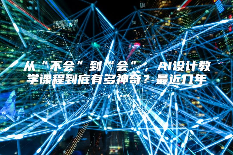 从“不会”到“会”，AI设计教学课程到底有多神奇？最近几年，...