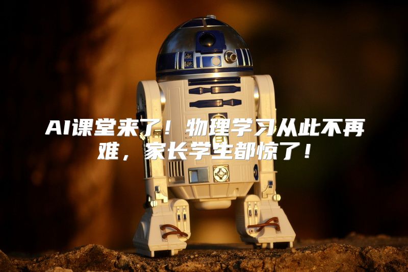 AI课堂来了！物理学习从此不再难，家长学生都惊了！