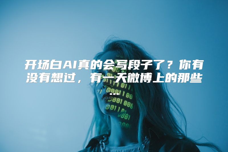 开场白AI真的会写段子了？你有没有想过，有一天微博上的那些...