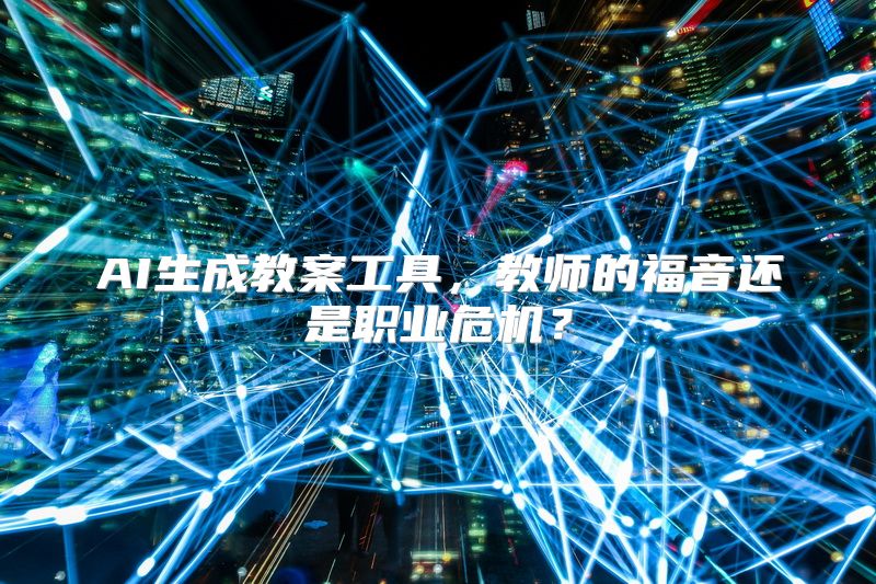 AI生成教案工具，教师的福音还是职业危机？