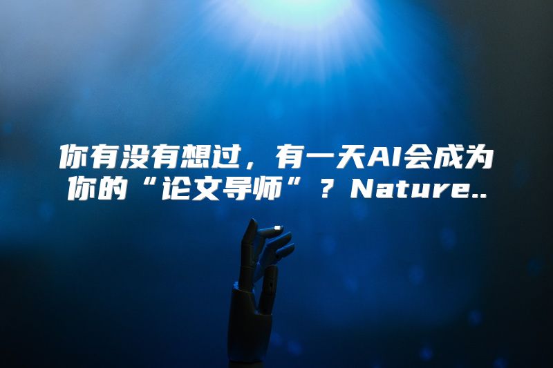 你有没有想过，有一天AI会成为你的“论文导师”？Nature...