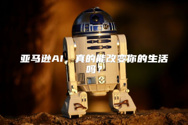 亚马逊AI，真的能改变你的生活吗？