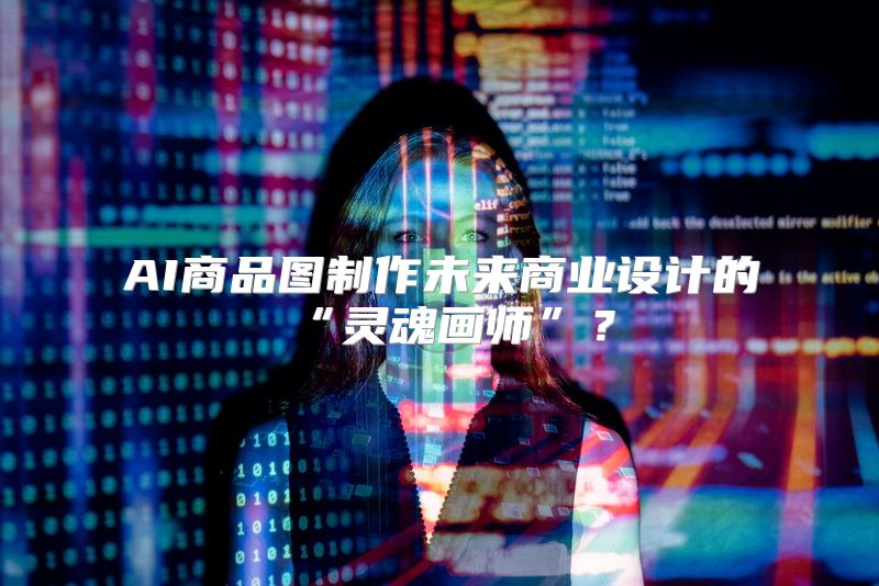 AI商品图制作未来商业设计的“灵魂画师”？