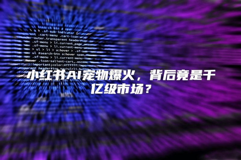 小红书AI宠物爆火，背后竟是千亿级市场？