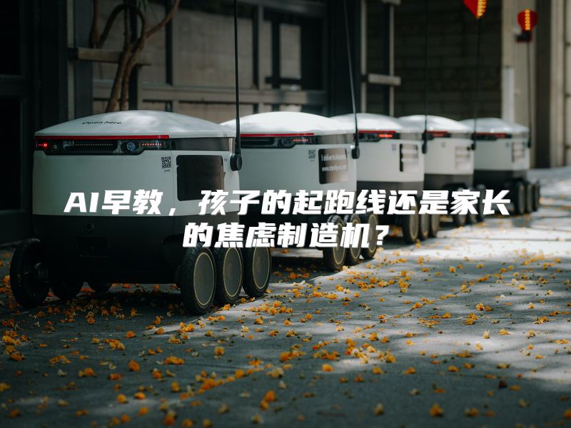 AI早教，孩子的起跑线还是家长的焦虑制造机？