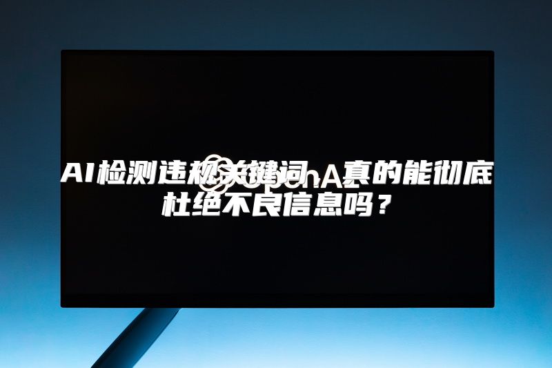 AI检测违规关键词，真的能彻底杜绝不良信息吗？