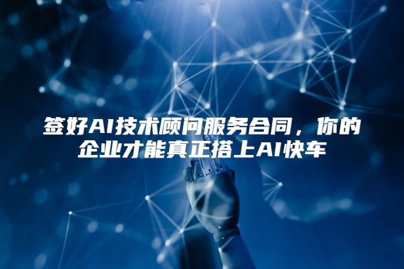 签好AI技术顾问服务合同，你的企业才能真正搭上AI快车