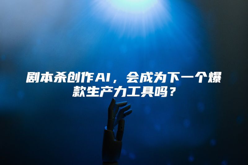 剧本杀创作AI，会成为下一个爆款生产力工具吗？